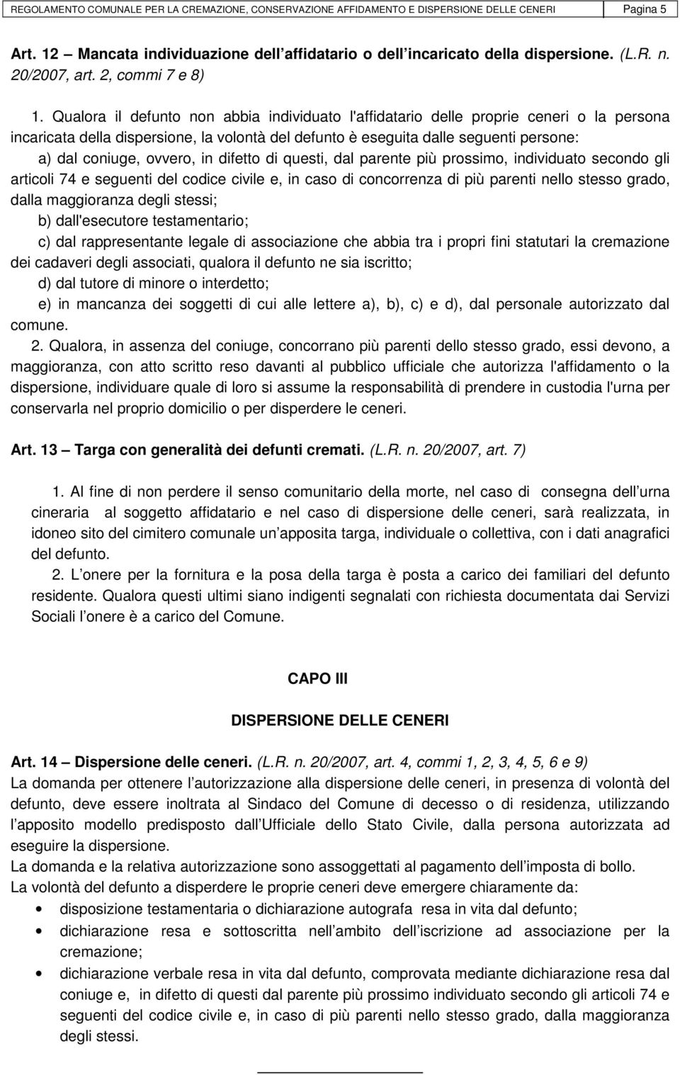 Qualora il defunto non abbia individuato l'affidatario delle proprie ceneri o la persona incaricata della dispersione, la volontà del defunto è eseguita dalle seguenti persone: a) dal coniuge,