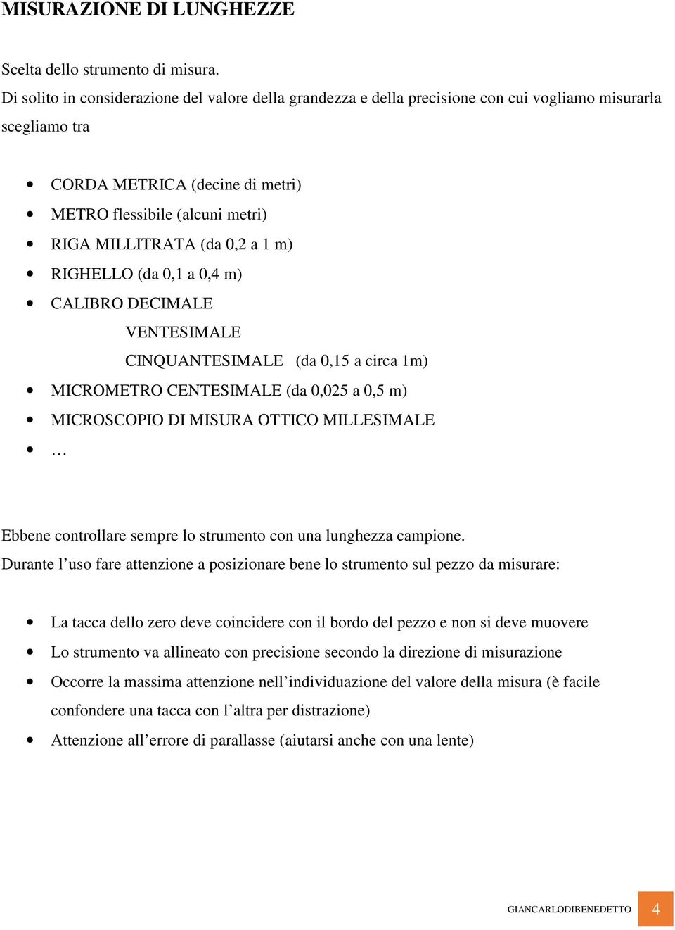 0,2 a 1 m) RIGHELLO (da 0,1 a 0,4 m) CALIBRO DECIMALE VENTESIMALE CINQUANTESIMALE (da 0,15 a circa 1m) MICROMETRO CENTESIMALE (da 0,025 a 0,5 m) MICROSCOPIO DI MISURA OTTICO MILLESIMALE Ebbene