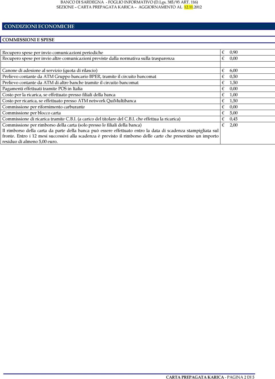 1,50 Pagamenti effettuati tramite POS in Italia 0,00 Costo per la ricarica, se effettuato presso filiali della banca 1,00 Costo per ricarica, se effettuato presso ATM network QuiMultibanca 1,50