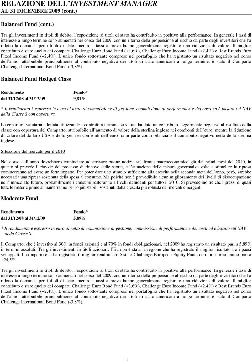 In generale i tassi di interesse a lungo termine sono aumentati nel corso del 2009, con un ritorno della propensione al rischio da parte degli investitori che ha ridotto la domanda per i titoli di