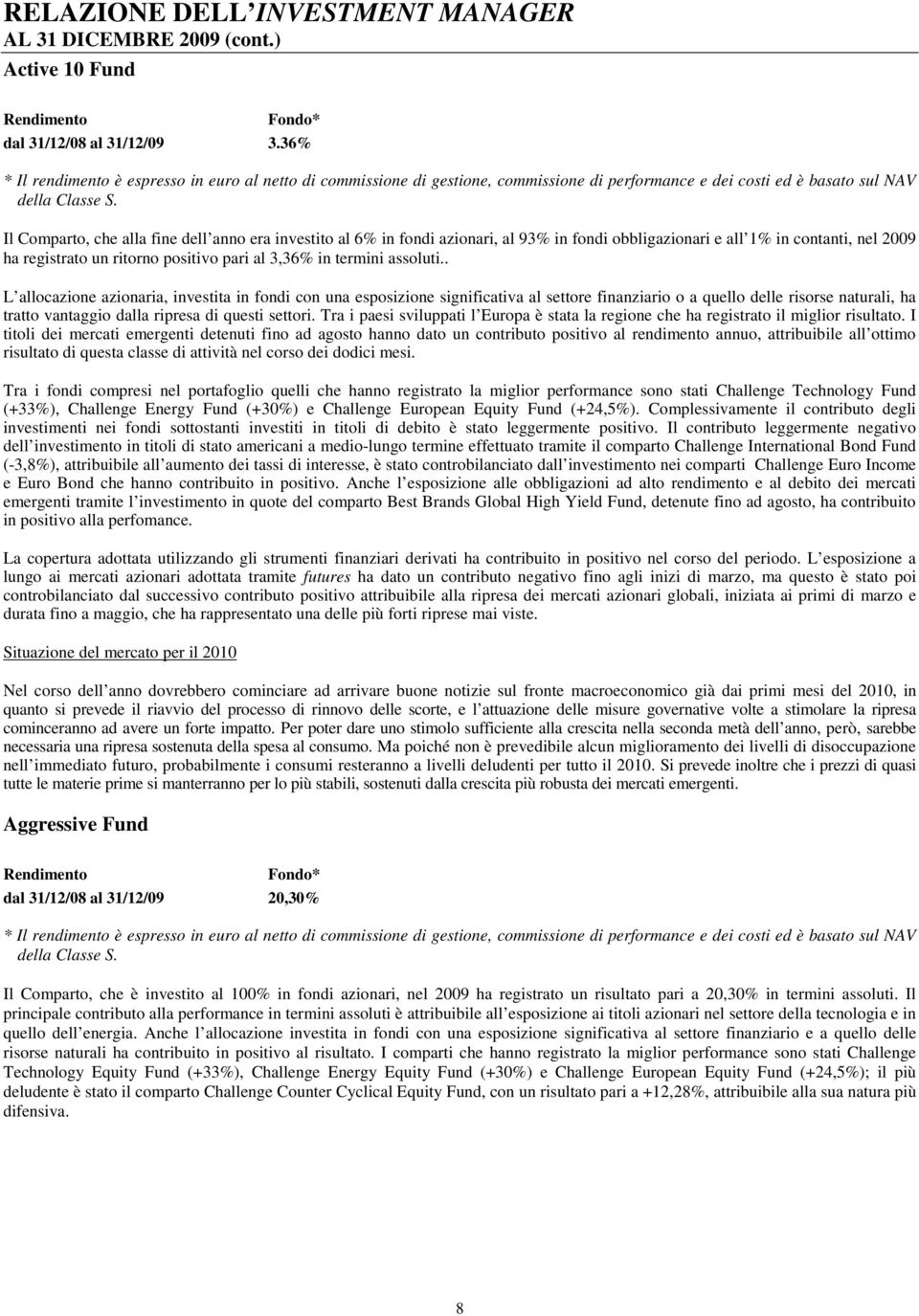 Il Comparto, che alla fine dell anno era investito al 6% in fondi azionari, al 93% in fondi obbligazionari e all 1% in contanti, nel 2009 ha registrato un ritorno positivo pari al 3,36% in termini