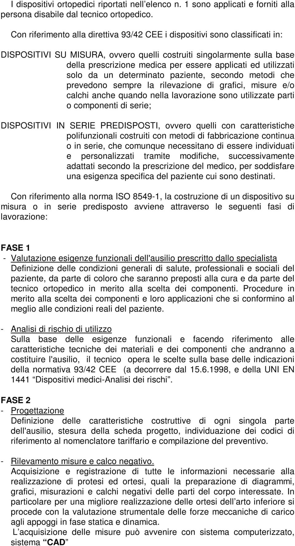 utilizzati solo da un determinato paziente, secondo metodi che prevedono sempre la rilevazione di grafici, misure e/o calchi anche quando nella lavorazione sono utilizzate parti o componenti di