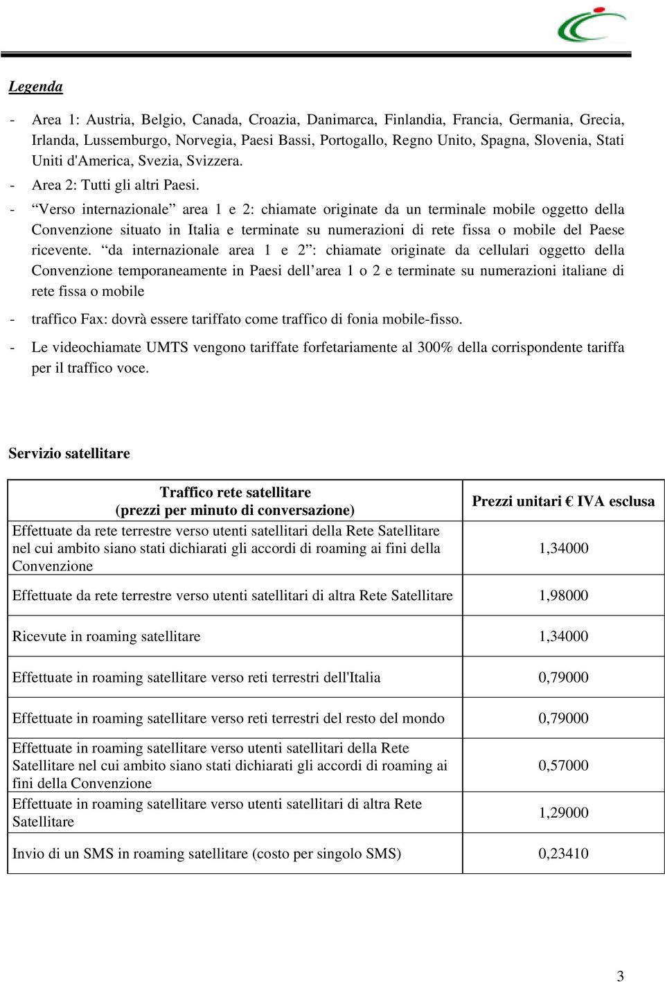 - Verso internazionale area 1 e 2: chiamate originate da un terminale mobile oggetto della Convenzione situato in Italia e terminate su numerazioni di rete fissa o mobile del Paese ricevente.