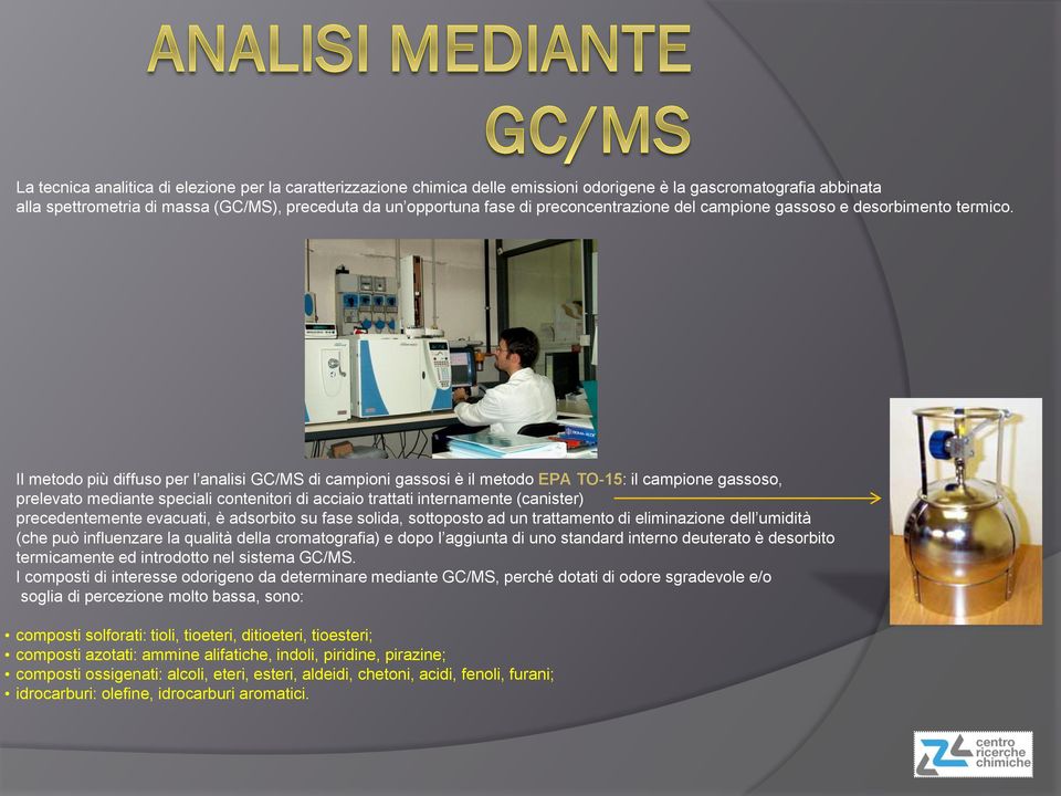 Il metodo più diffuso per l analisi GC/MS di campioni gassosi è il metodo EPA TO-15: il campione gassoso, prelevato mediante speciali contenitori di acciaio trattati internamente (canister)