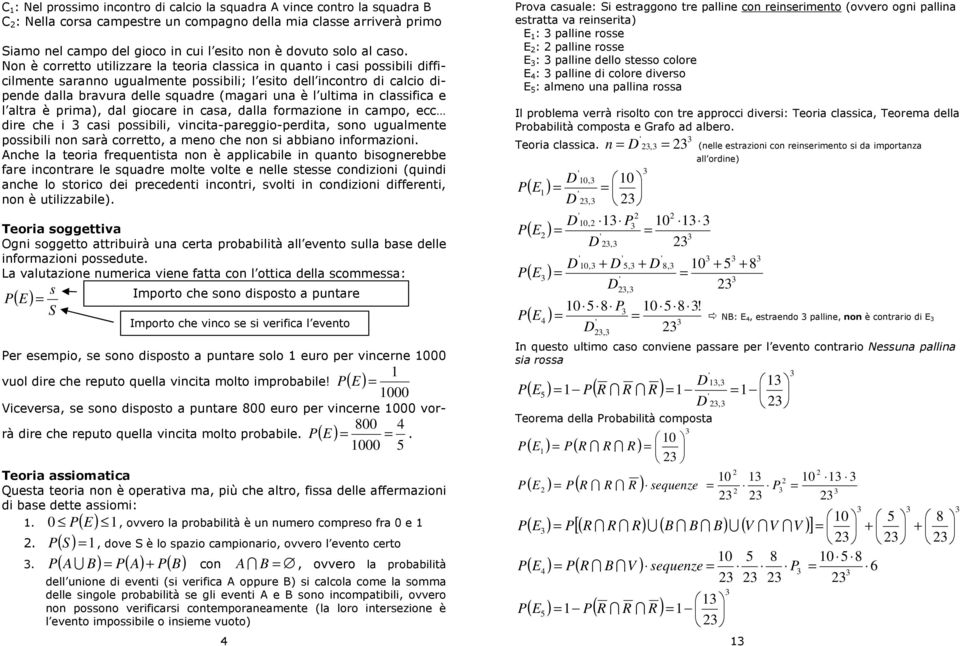 Non è corretto utilizzare la teoria classica in quanto i casi possibili difficilmente saranno ugualmente possibili; l esito dell incontro di calcio dipende dalla bravura delle squadre (magari una è l