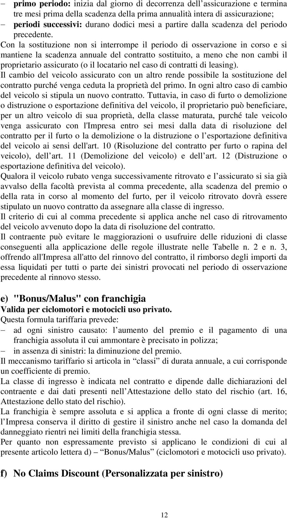 Con la sostituzione non si interrompe il periodo di osservazione in corso e si mantiene la scadenza annuale del contratto sostituito, a meno che non cambi il proprietario assicurato (o il locatario