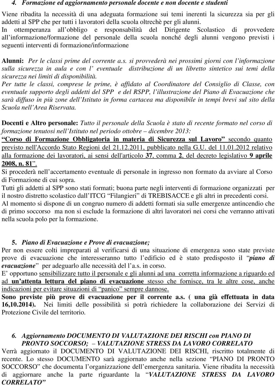 In ottemperanza all obbligo e responsabilità del Dirigente Scolastico di provvedere all informazione/formazione del personale della scuola nonché degli alunni vengono previsti i seguenti interventi