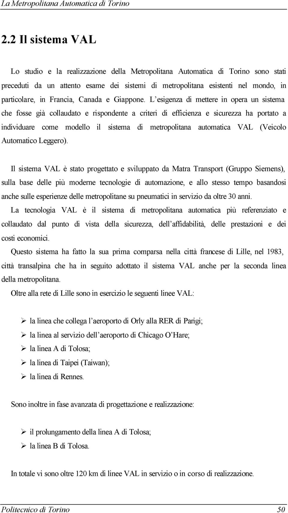 L esigenza di mettere in opera un sistema che fosse già collaudato e rispondente a criteri di efficienza e sicurezza ha portato a individuare come modello il sistema di metropolitana automatica VAL