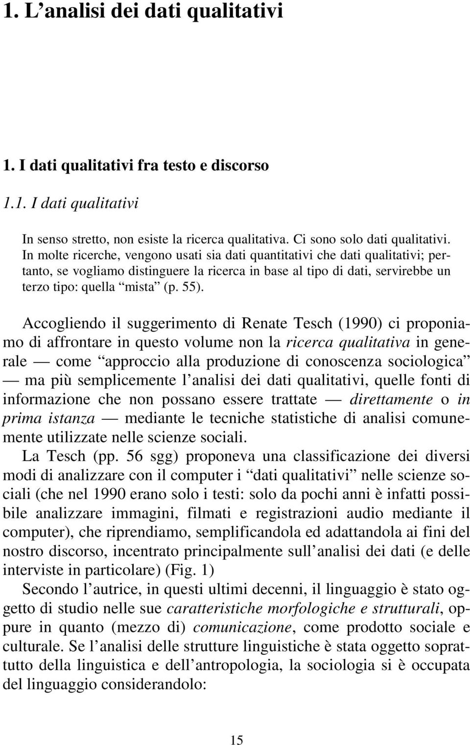 Accogliendo il suggerimento di Renate Tesch (1990) ci proponiamo di affrontare in questo volume non la ricerca qualitativa in generale come approccio alla produzione di conoscenza sociologica ma più