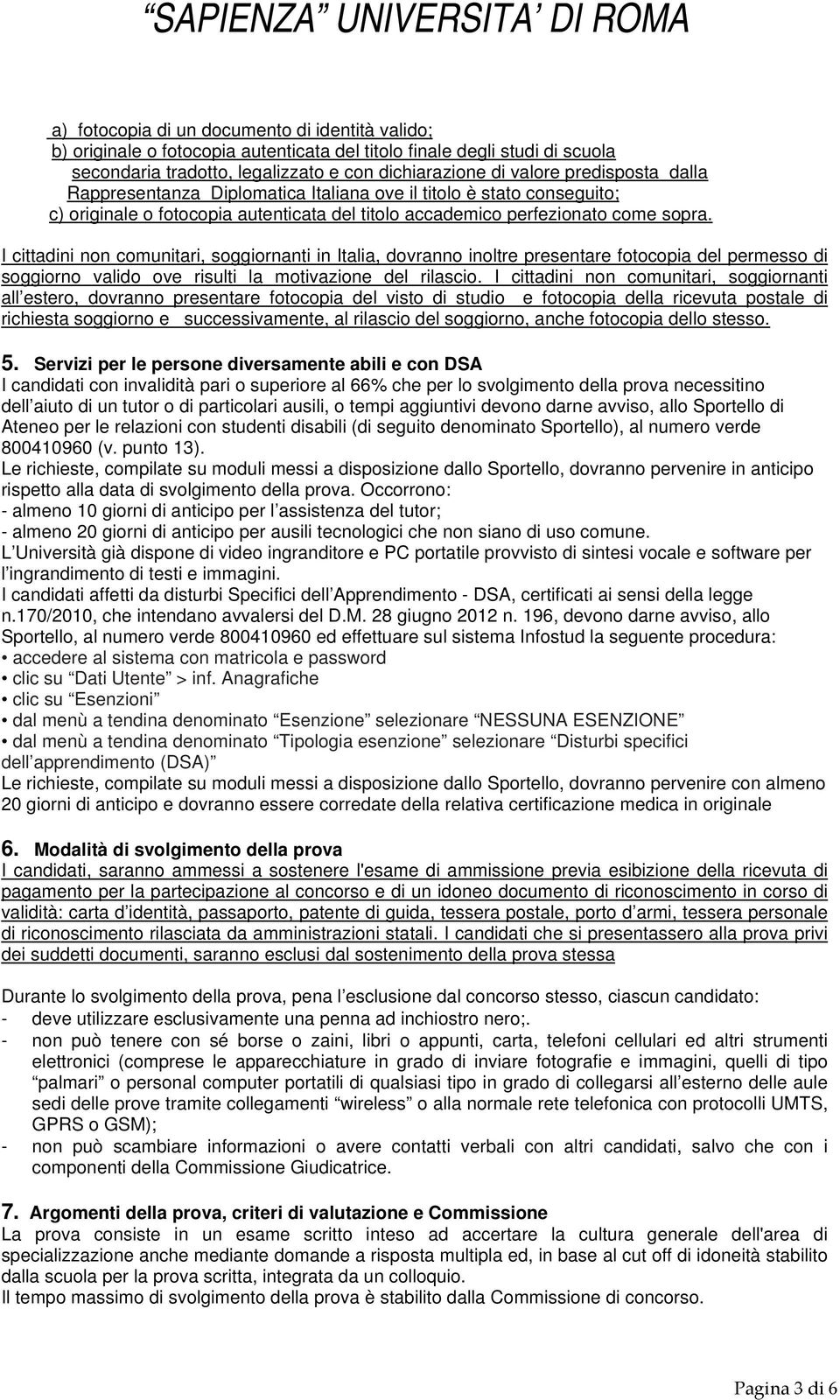 I cittadini non comunitari, soggiornanti in Italia, dovranno inoltre presentare fotocopia del permesso di soggiorno valido ove risulti la motivazione del rilascio.