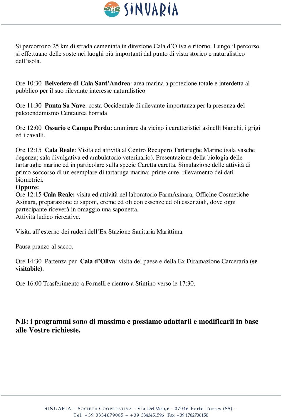 Ore 10:30 Belvedere di Cala Sant Andrea: area marina a protezione totale e interdetta al pubblico per il suo rilevante interesse naturalistico Ore 11:30 Punta Sa Nave: costa Occidentale di rilevante