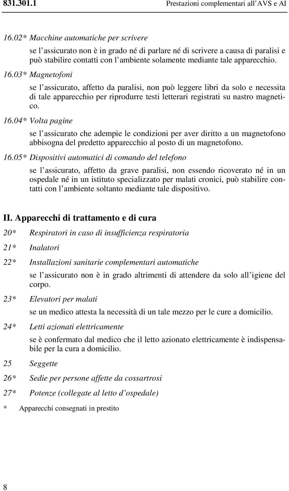 03* Magnetofoni se l assicurato, affetto da paralisi, non può leggere libri da solo e necessita di tale apparecchio per riprodurre testi letterari registrati su nastro magnetico. 16.