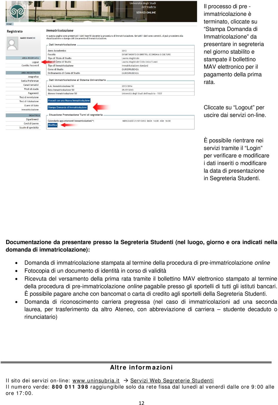 È possibile rientrare nei servizi tramite il Login per verificare e modificare i dati inseriti o modificare la data di presentazione in Segreteria Studenti.