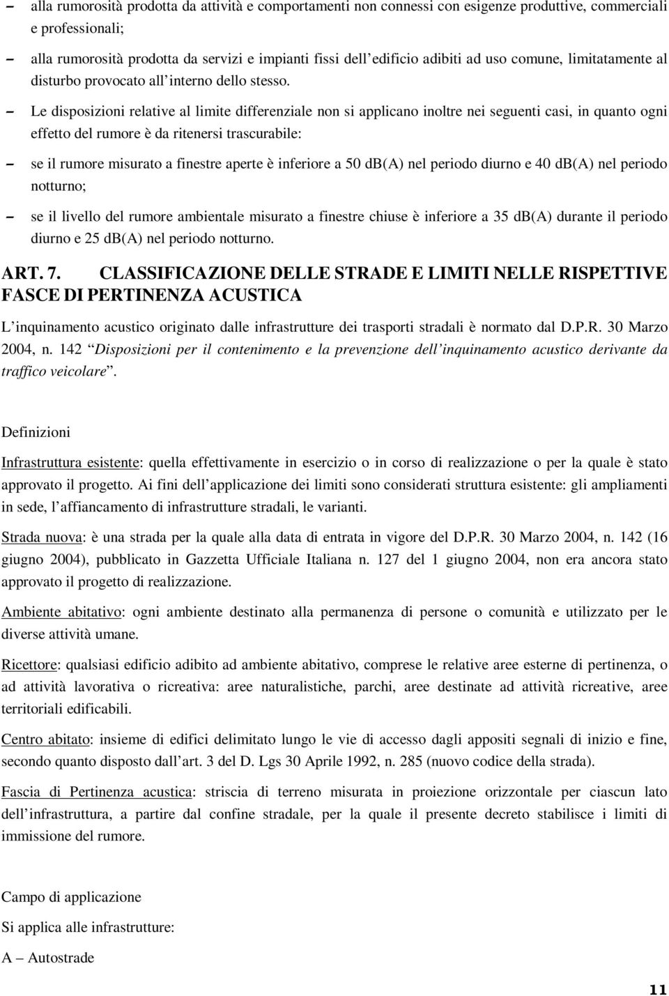 Le disposizioni relative al limite differenziale non si applicano inoltre nei seguenti casi, in quanto ogni effetto del rumore è da ritenersi trascurabile: se il rumore misurato a finestre aperte è