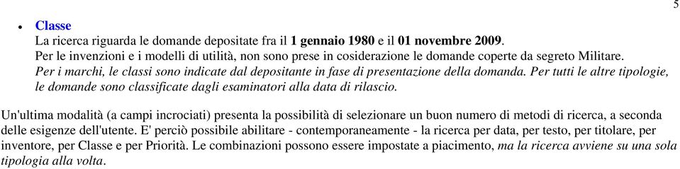 Per i marchi, le classi sono indicate dal depositante in fase di presentazione della domanda. Per tutti le altre tipologie, le domande sono classificate dagli esaminatori alla data di rilascio.