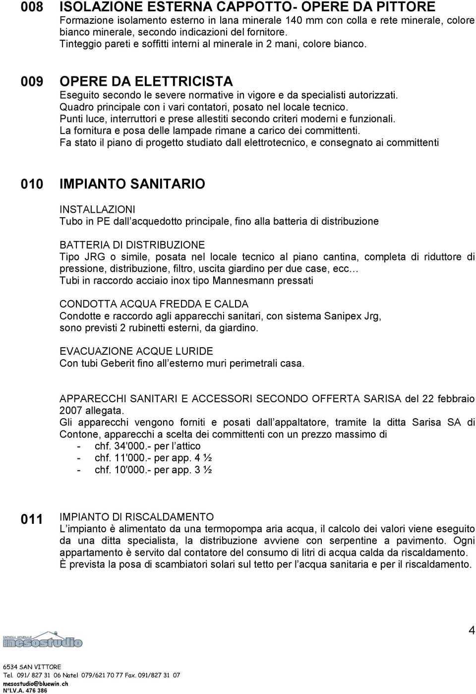 Quadro principale con i vari contatori, posato nel locale tecnico. Punti luce, interruttori e prese allestiti secondo criteri moderni e funzionali.