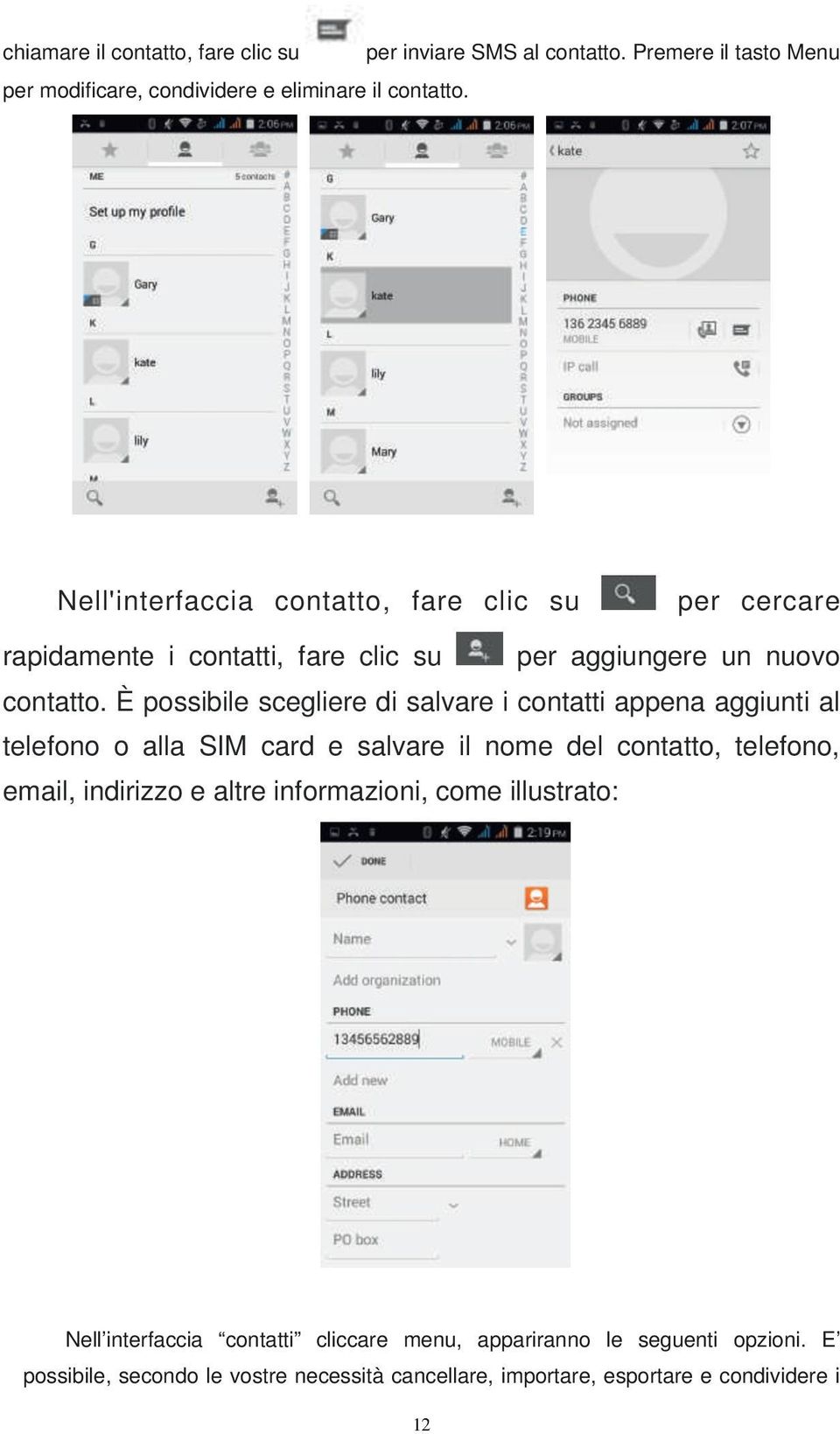 È possibile scegliere di salvare i contatti appena aggiunti al telefono o alla SIM card e salvare il nome del contatto, telefono, email, indirizzo e