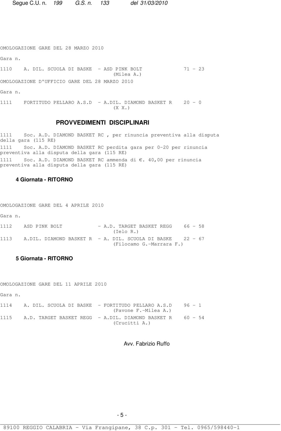 40,00 per rinuncia preventiva alla disputa della gara (115 RE) 4 Giornata - RITORNO OMOLOGAZIONE GARE DEL 4 APRILE 2010 1112 ASD PINK BOLT - A.D. TARGET BASKET REGG 66-58 (Ielo R.) 1113 A.DIL.