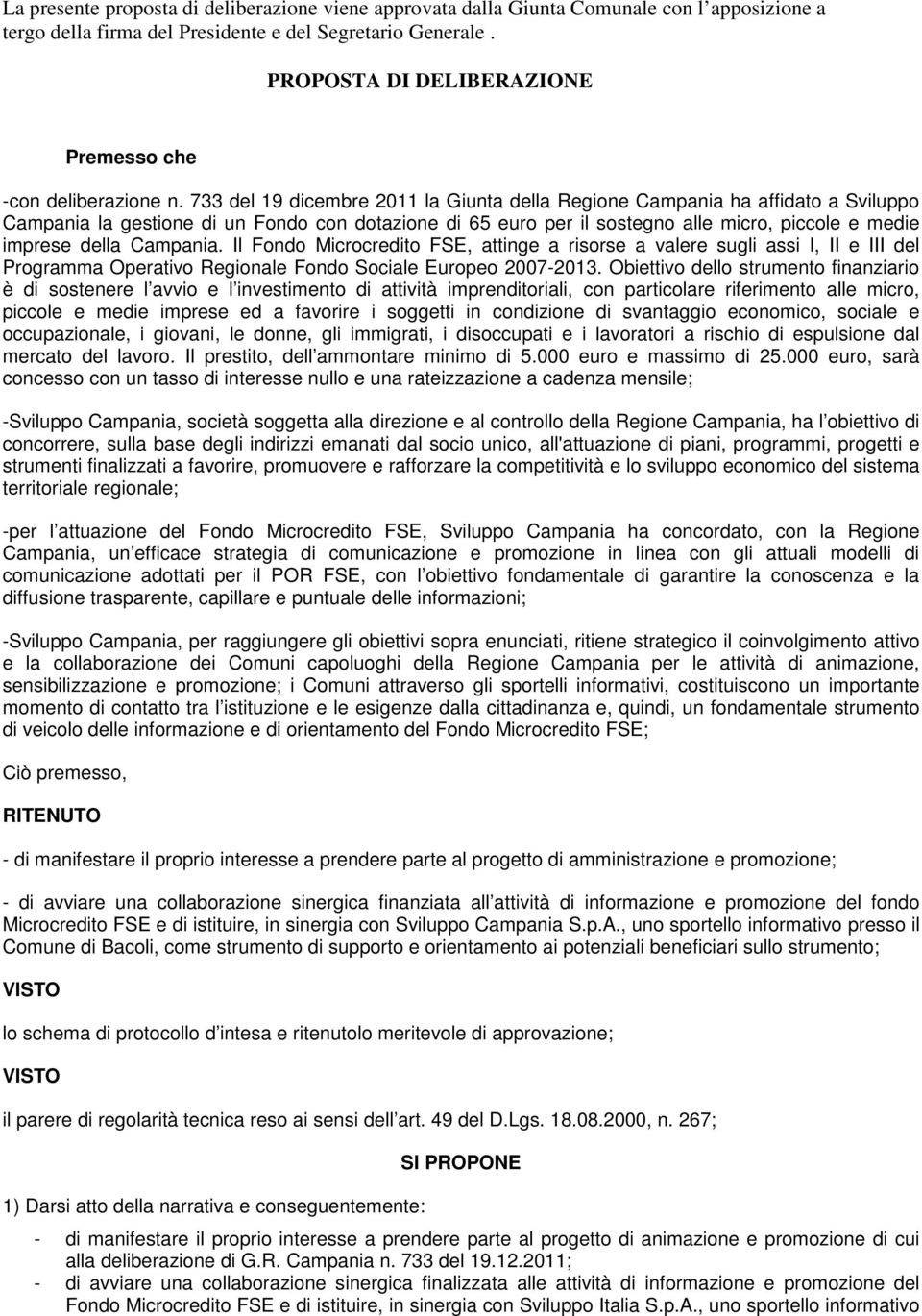 733 del 19 dicembre 2011 la Giunta della Regione Campania ha affidato a Sviluppo Campania la gestione di un Fondo con dotazione di 65 euro per il sostegno alle micro, piccole e medie imprese della