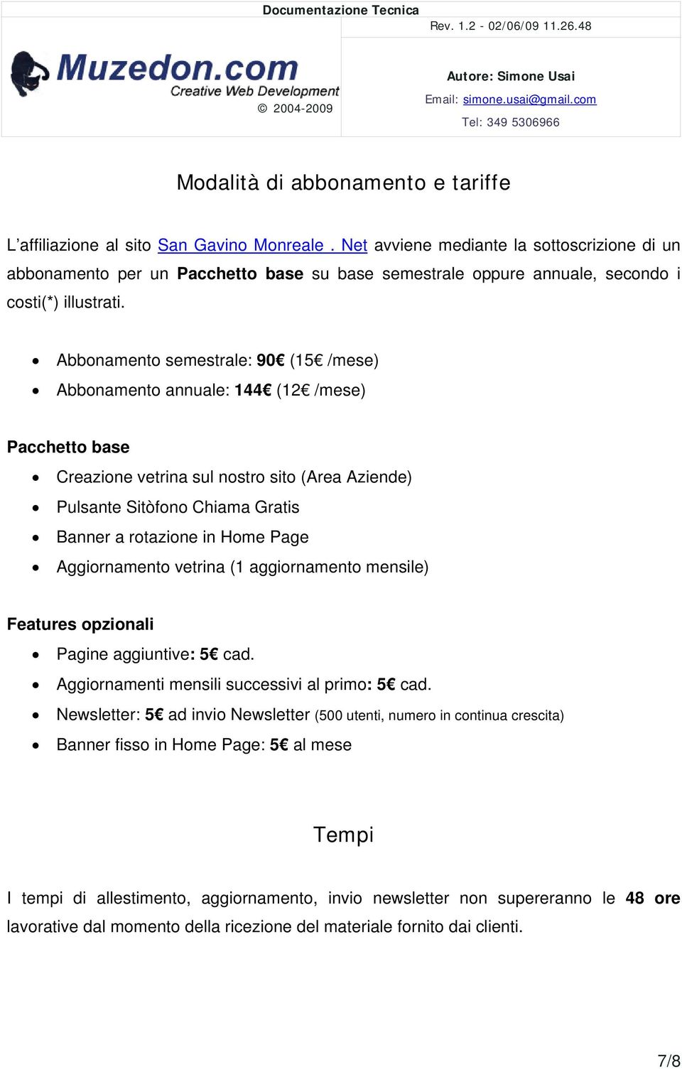 Abbonamento semestrale: 90 (15 /mese) Abbonamento annuale: 144 (12 /mese) Pacchetto base Creazione vetrina sul nostro sito (Area Aziende) Pulsante Sitòfono Chiama Gratis Banner a rotazione in Home