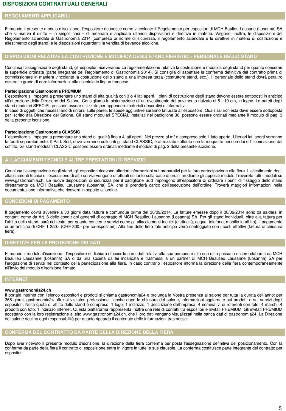 Valgono, inoltre, le disposizioni del Regolamento aziendale di Gastronomia 2014 (compreso di norme di sicurezza, il regolamento aziendale e le direttive in materia di costruzione e allestimento degli