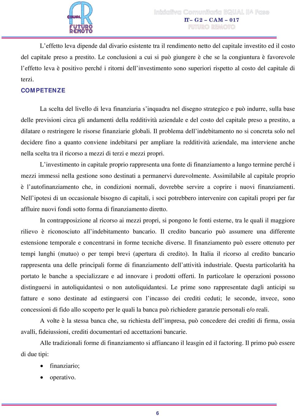 COMPETENZE La scelta del livello di leva finanziaria s inquadra nel disegno strategico e può indurre, sulla base delle previsioni circa gli andamenti della redditività aziendale e del costo del