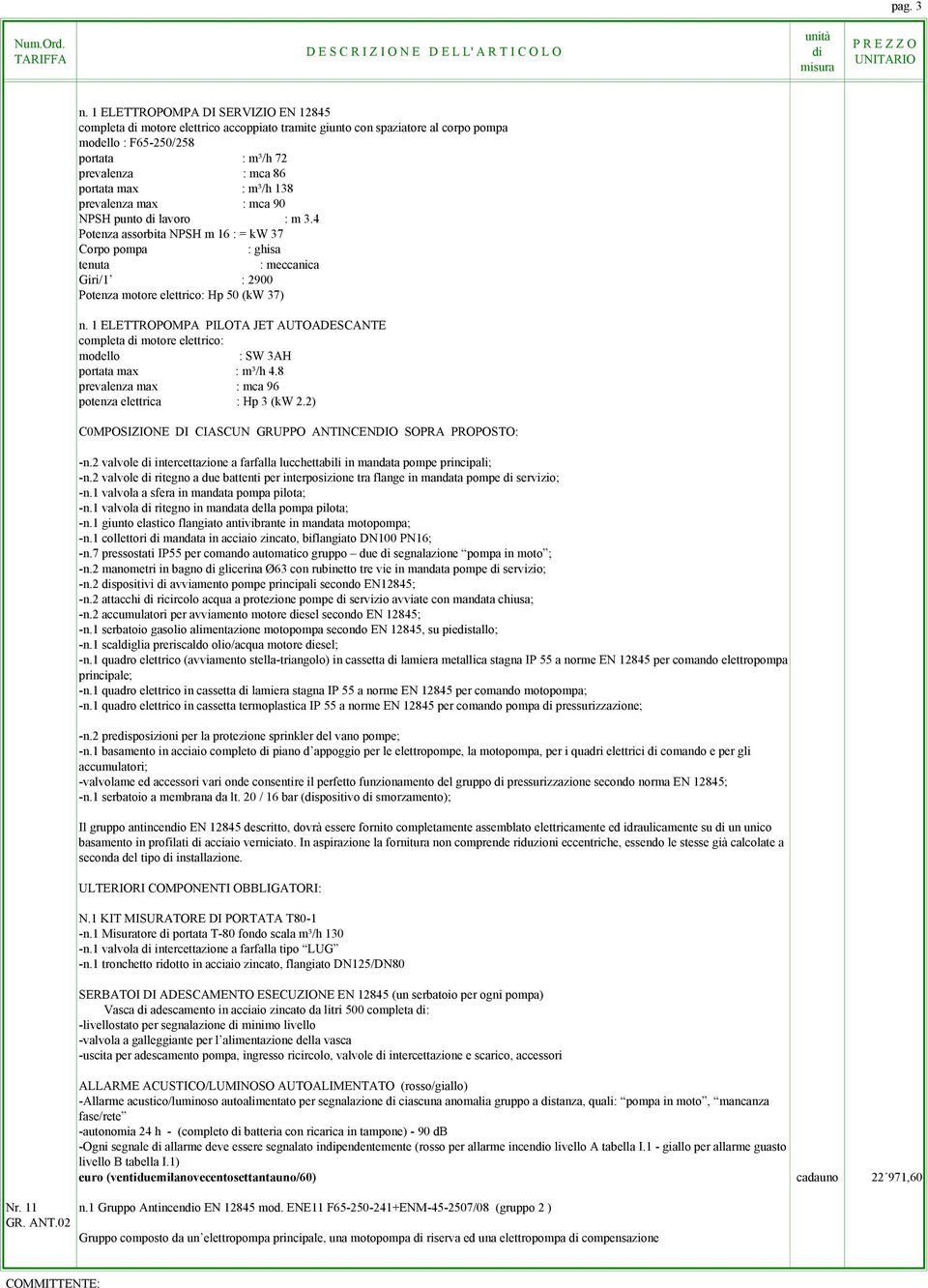 138 prevalenza max : mca 90 NPSH punto lavoro : m 3.4 Potenza assorbita NPSH m 16 : = kw 37 Corpo pompa : ghisa tenuta : meccanica Potenza motore elettrico : Hp 50 (kw 37) n.