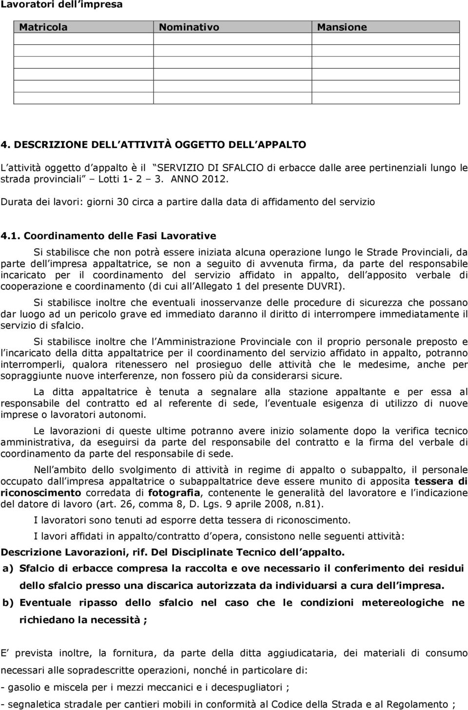 Durata dei lavori: giorni 30 circa a partire dalla data di affidamento del servizio 4.1.