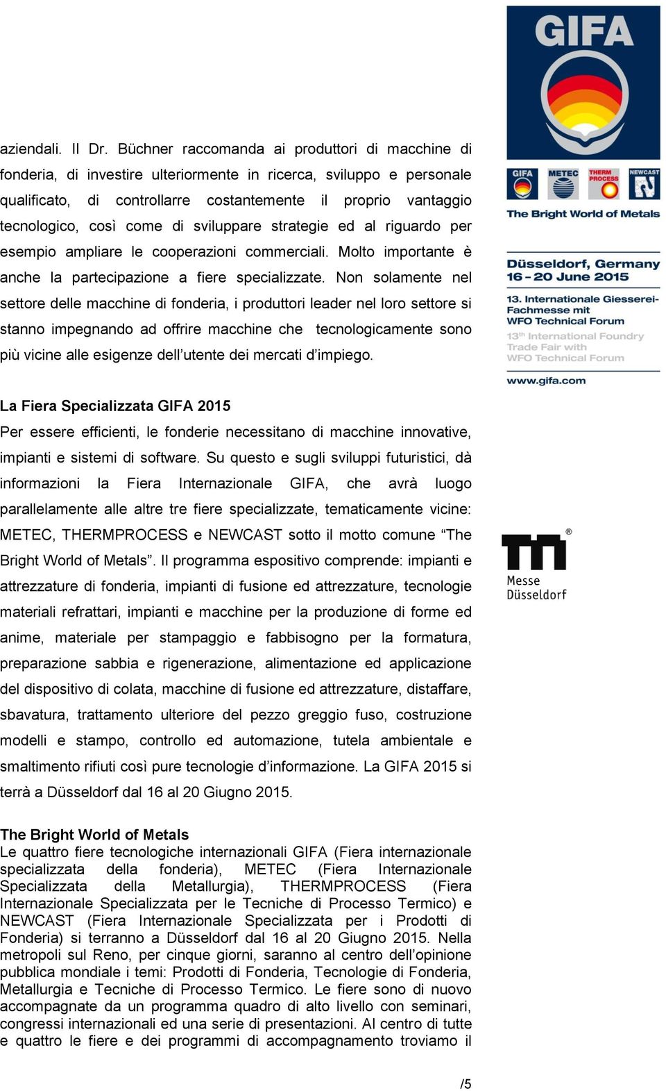 come di sviluppare strategie ed al riguardo per esempio ampliare le cooperazioni commerciali. Molto importante è anche la partecipazione a fiere specializzate.