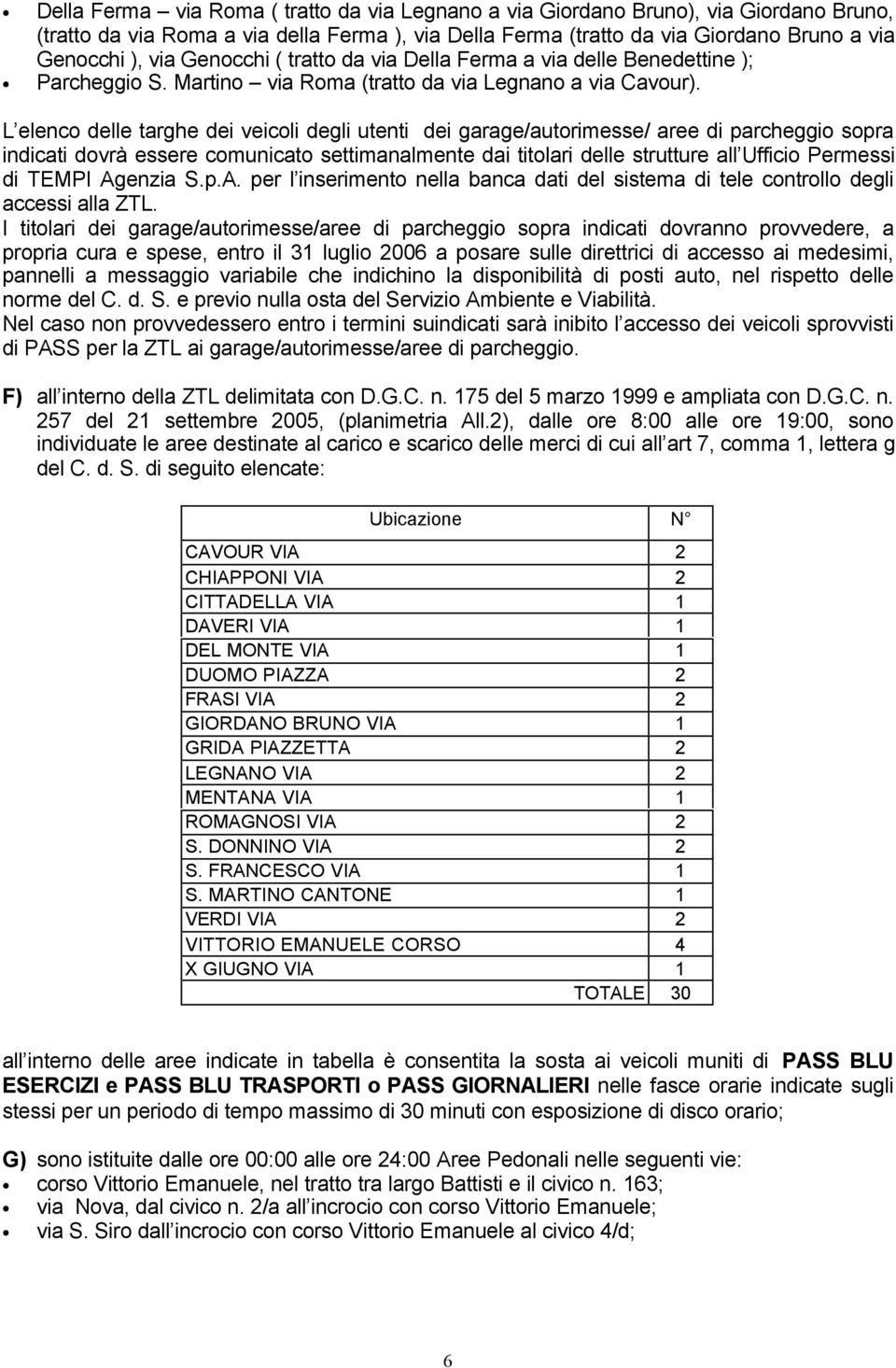 L elenco delle targhe dei veicoli degli utenti dei garage/autorimesse/ aree di parcheggio sopra indicati dovrà essere comunicato settimanalmente dai titolari delle strutture all Ufficio Permessi di