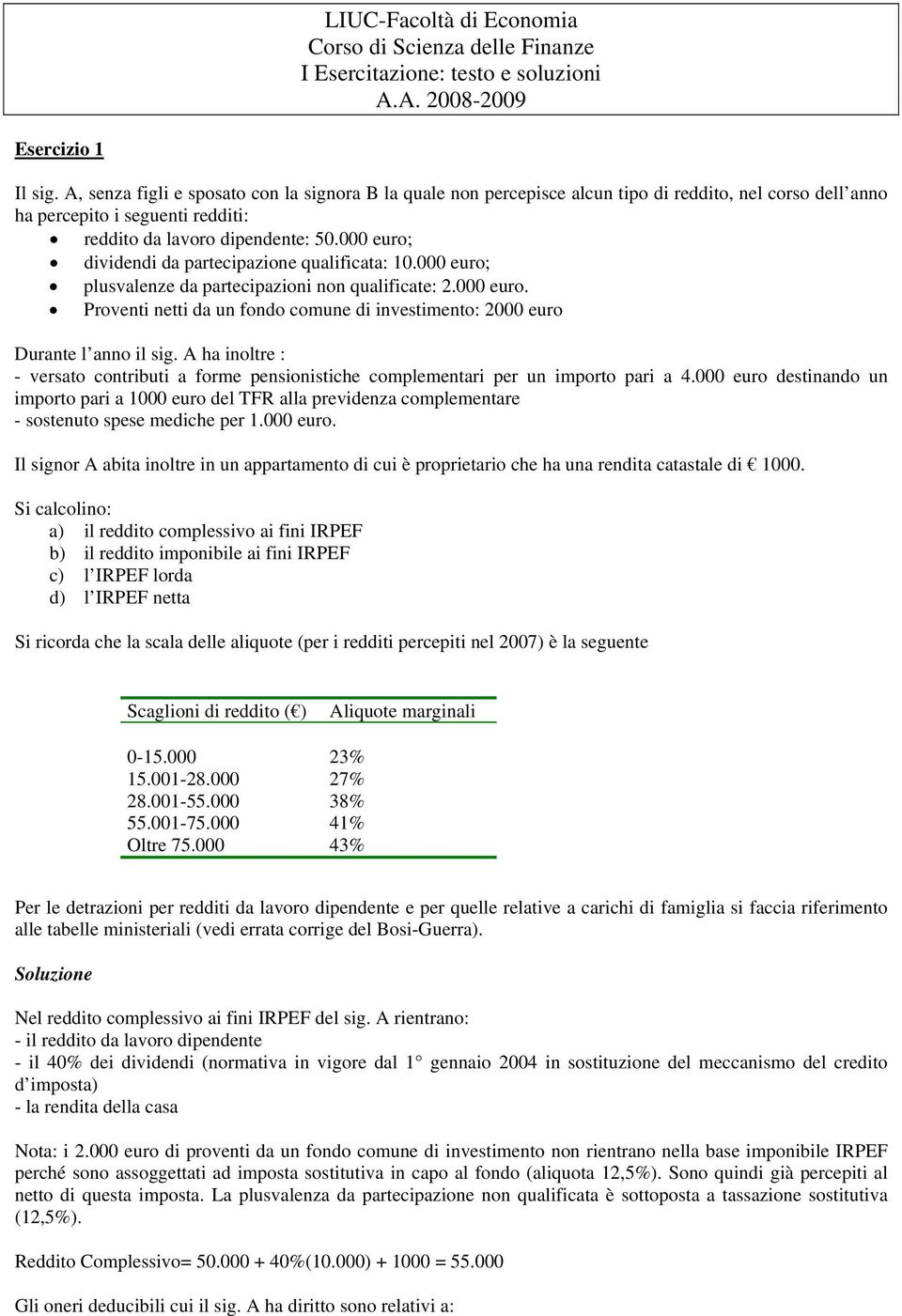 000 euro; dividendi da partecipazione qualificata: 10.000 euro; plusvalenze da partecipazioni non qualificate: 2.000 euro. Proventi netti da un fondo comune di investimento: 2000 euro Durante l anno il sig.