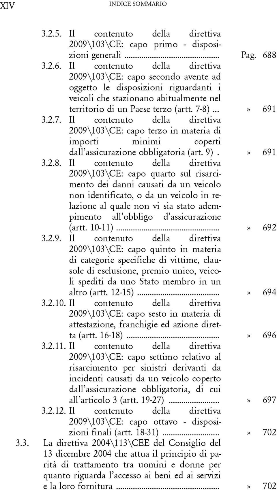 ..» 691 3.2.7. Il contenuto della direttiva 2009\103\CE: capo terzo in materia di importi minimi coperti dall assicurazione obbligatoria (art. 9).» 691 3.2.8.