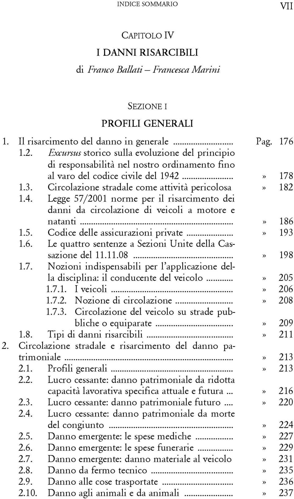 ...» 178 1.3. Circolazione stradale come attività pericolosa» 182 1.4. Legge 57/2001 norme per il risarcimento dei danni da circolazione di veicoli a motore e natanti...» 186 1.5. Codice delle assicurazioni private.