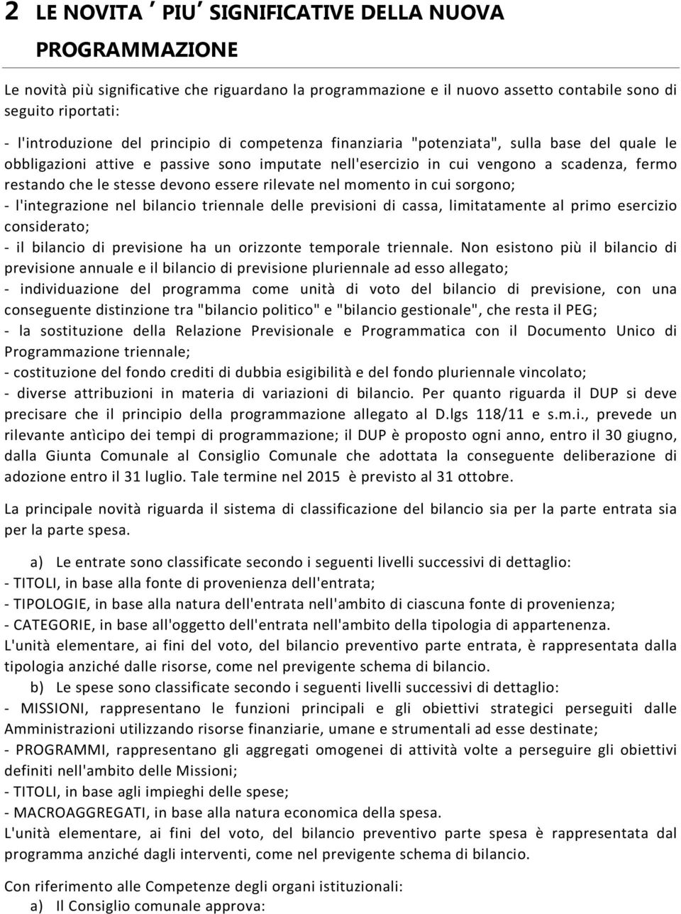 essere rilevate nel momento in cui sorgono; - l'integrazione nel bilancio triennale delle previsioni di cassa, limitatamente al primo esercizio considerato; - il bilancio di previsione ha un