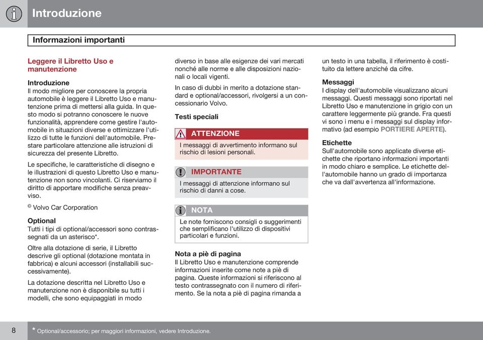 In questo modo si potranno conoscere le nuove funzionalità, apprendere come gestire l'automobile in situazioni diverse e ottimizzare l'utilizzo di tutte le funzioni dell'automobile.