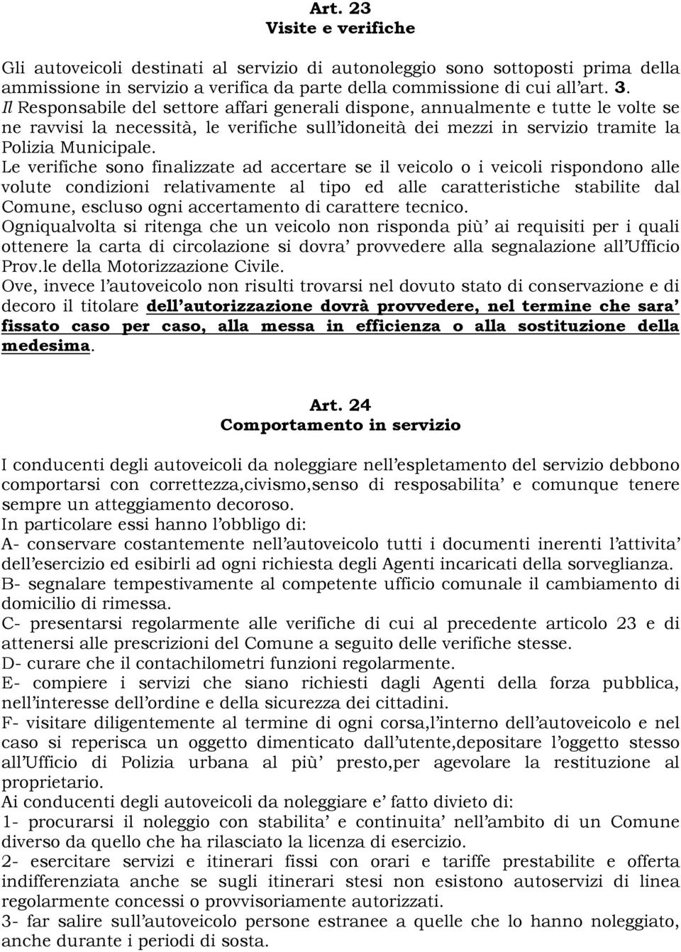 Le verifiche sono finalizzate ad accertare se il veicolo o i veicoli rispondono alle volute condizioni relativamente al tipo ed alle caratteristiche stabilite dal Comune, escluso ogni accertamento di