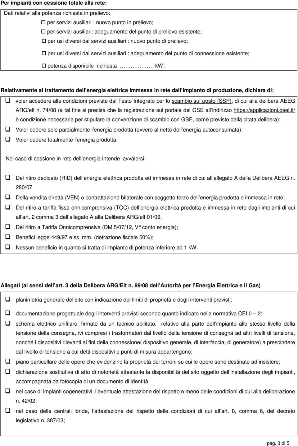 kw; Relativamente al trattamento dell energia elettrica immessa in rete dall impianto di produzione, dichiara di: voler accedere alle condizioni previste dal Testo Integrato per lo scambio sul posto