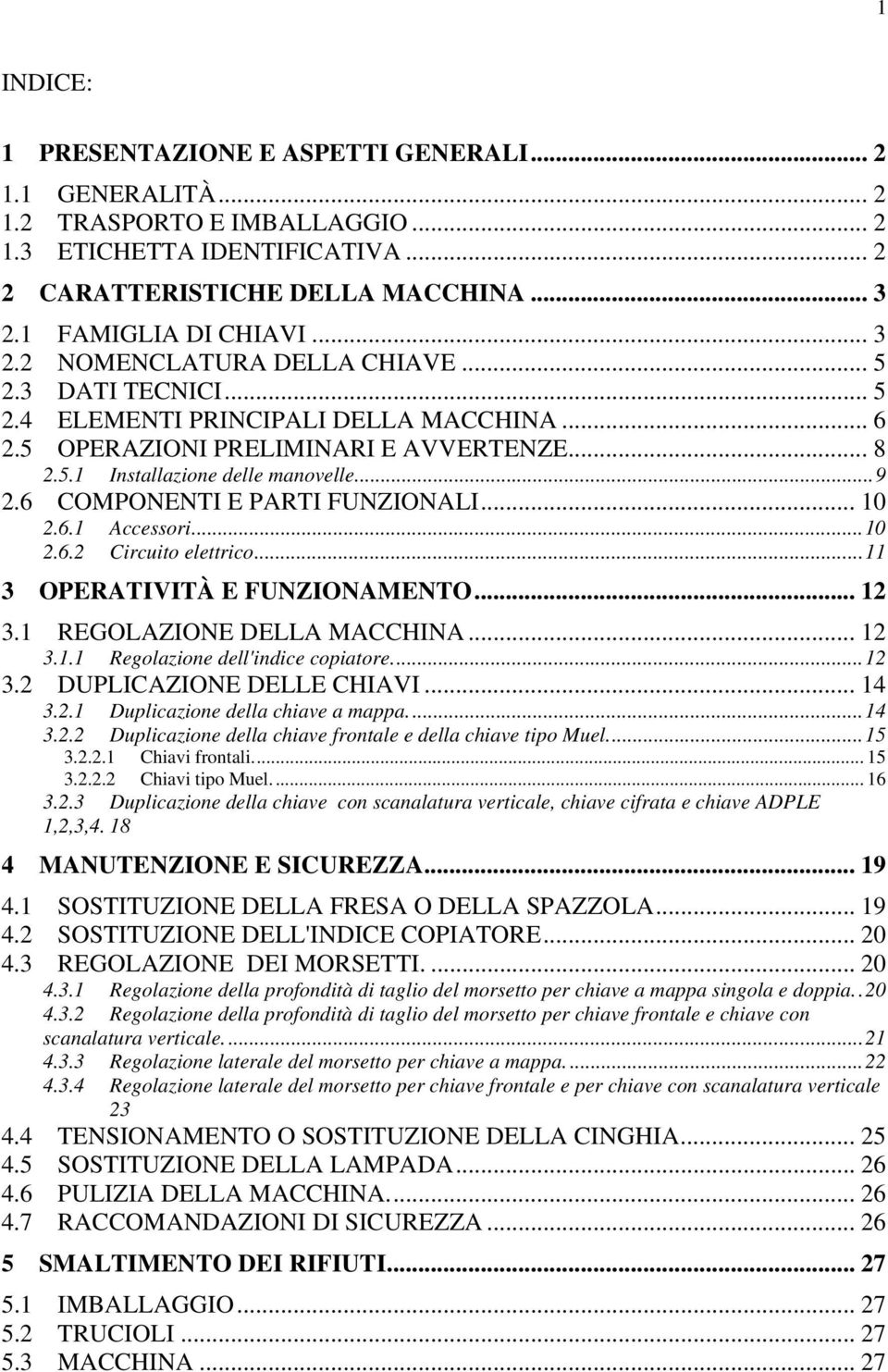 6 COMPONENTI E PARTI FUNZIONALI... 10 2.6.1 Accessori...10 2.6.2 Circuito elettrico...11 3 OPERATIVITÀ E FUNZIONAMENTO... 12 3.1 REGOLAZIONE DELLA MACCHINA... 12 3.1.1 Regolazione dell'indice copiatore.