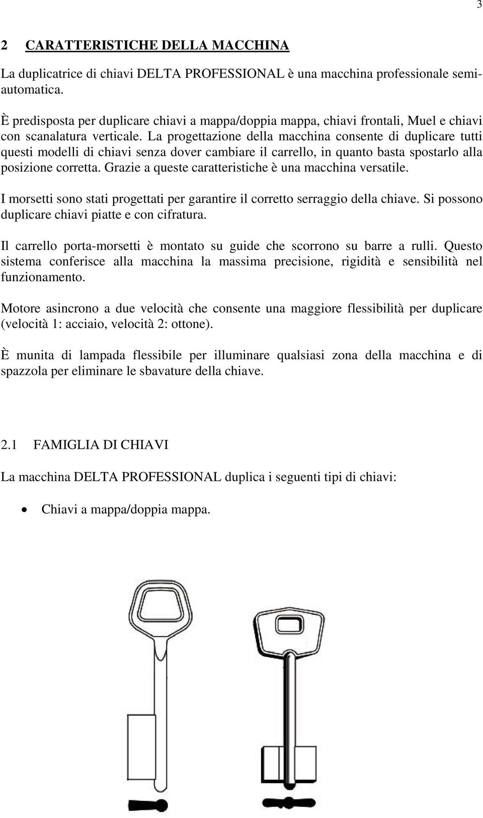 La progettazione della macchina consente di duplicare tutti questi modelli di chiavi senza dover cambiare il carrello, in quanto basta spostarlo alla posizione corretta.