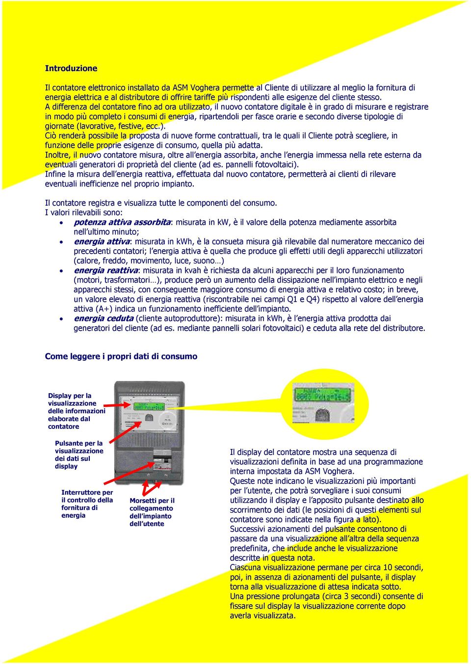 A differenza del contatore fino ad ora utilizzato, il nuovo contatore digitale è in grado di misurare e registrare in modo più completo i consumi di energia, ripartendoli per fasce orarie e secondo