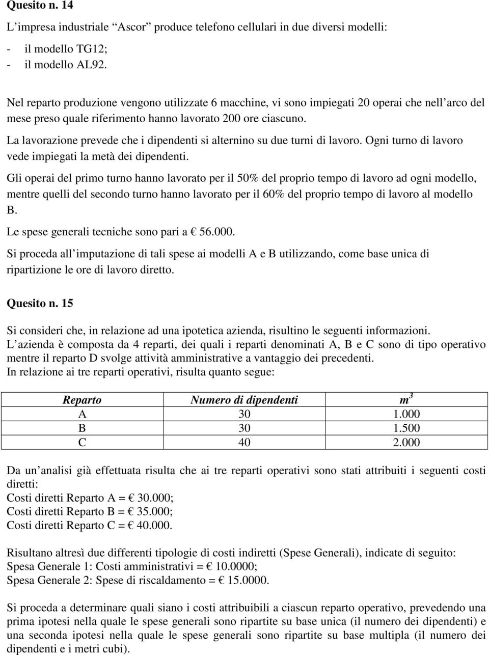 La lavorazione prevede che i dipendenti si alternino su due turni di lavoro. Ogni turno di lavoro vede impiegati la metà dei dipendenti.