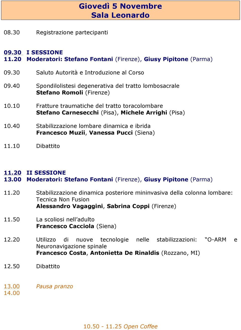 40 Stabilizzazione lombare dinamica e ibrida Francesco Muzii, Vanessa Pucci (Siena) 11.10 Dibattito 11.20 II SESSIONE 13.00 Moderatori: Stefano Fontani (Firenze), Giusy Pipitone (Parma) 11.