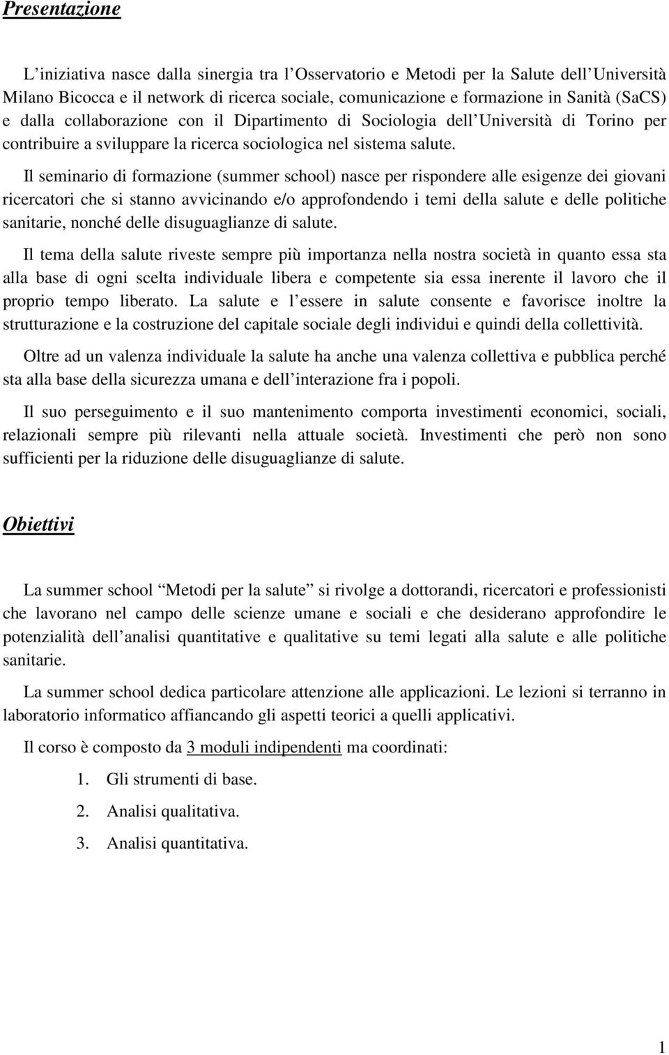 Il seminario di formazione (summer school) nasce per rispondere alle esigenze dei giovani ricercatori che si stanno avvicinando e/o approfondendo i temi della salute e delle politiche sanitarie,