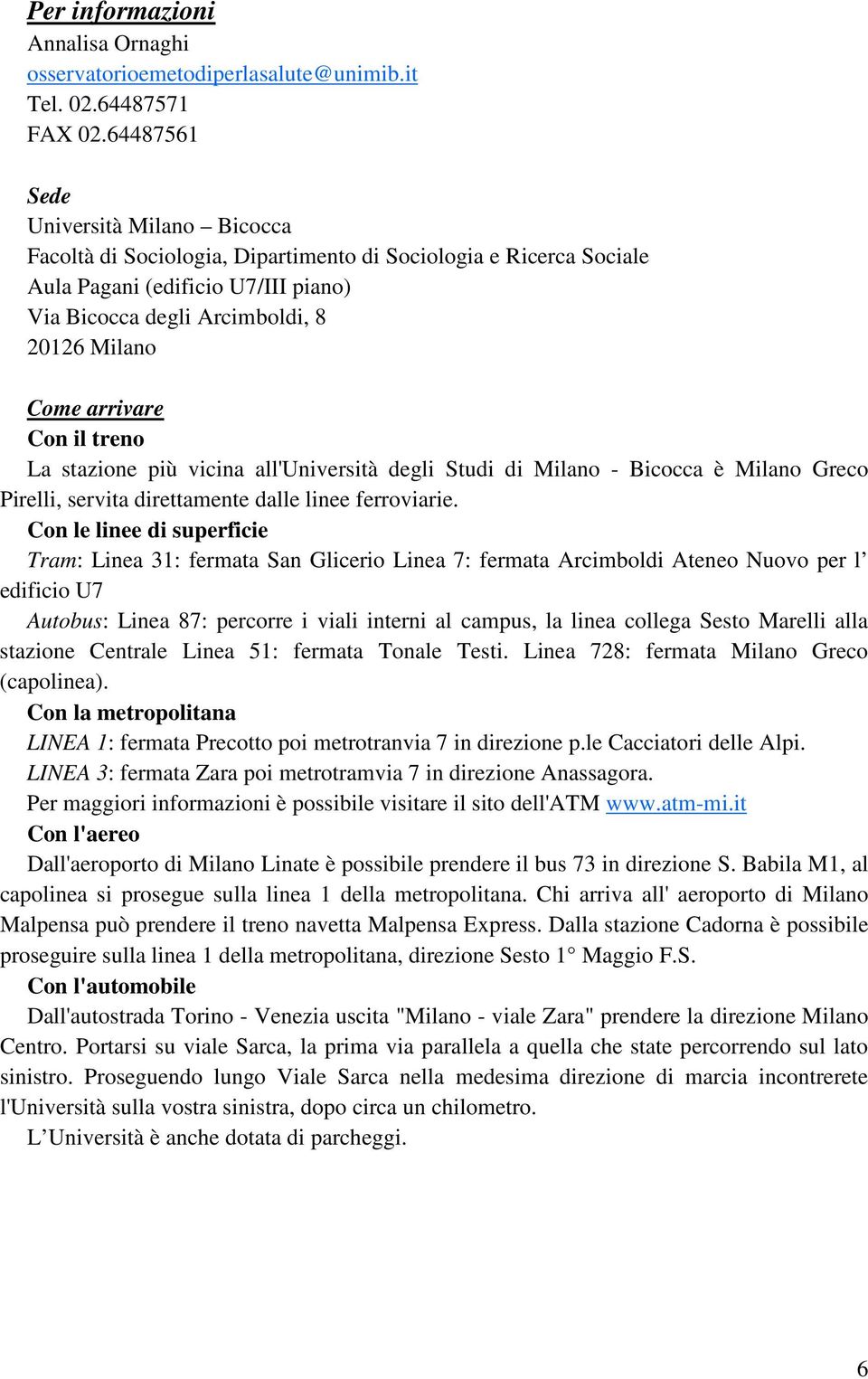 arrivare Con il treno La stazione più vicina all'università degli Studi di Milano - Bicocca è Milano Greco Pirelli, servita direttamente dalle linee ferroviarie.