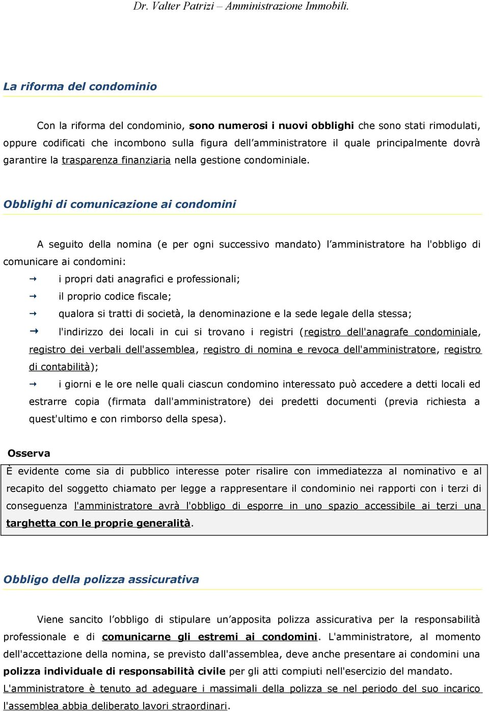 Obblighi di comunicazione ai condomini A seguito della nomina (e per ogni successivo mandato) l amministratore ha l'obbligo di comunicare ai condomini: i propri dati anagrafici e professionali; il