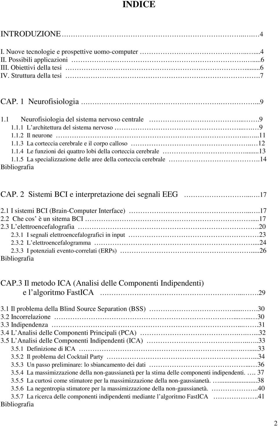 ..13 1.1.5 La specializzazione delle aree della corteccia cerebrale.14 Bibliografia CAP. 2 Sistemi BCI e interpretazione dei segnali EEG....17 2.1 I sistemi BCI (Brain-Computer Interface)....17 2.2 Che cos è un sitema BCI.