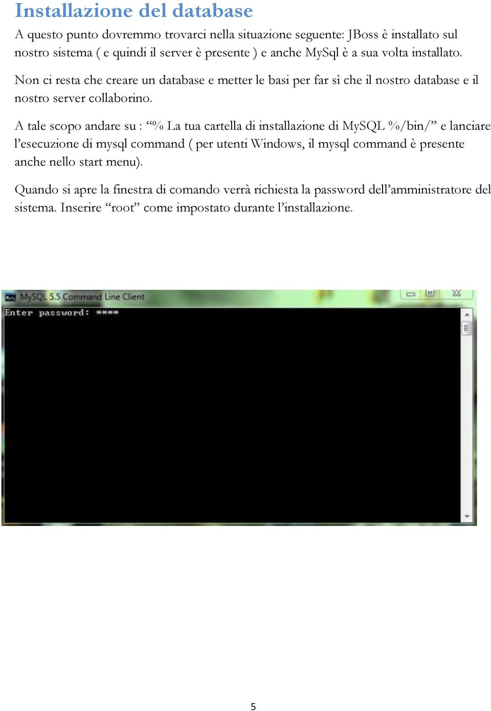 A tale scopo andare su : % La tua cartella di installazione di MySQL %/bin/ e lanciare l esecuzione di mysql command ( per utenti Windows, il mysql command è