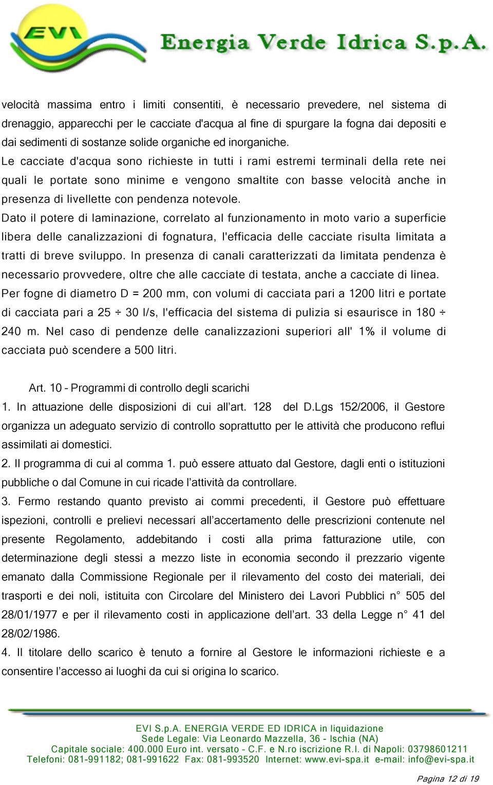 Le cacciate d'acqua sono richieste in tutti i rami estremi terminali della rete nei quali le portate sono minime e vengono smaltite con basse velocità anche in presenza di livellette con pendenza