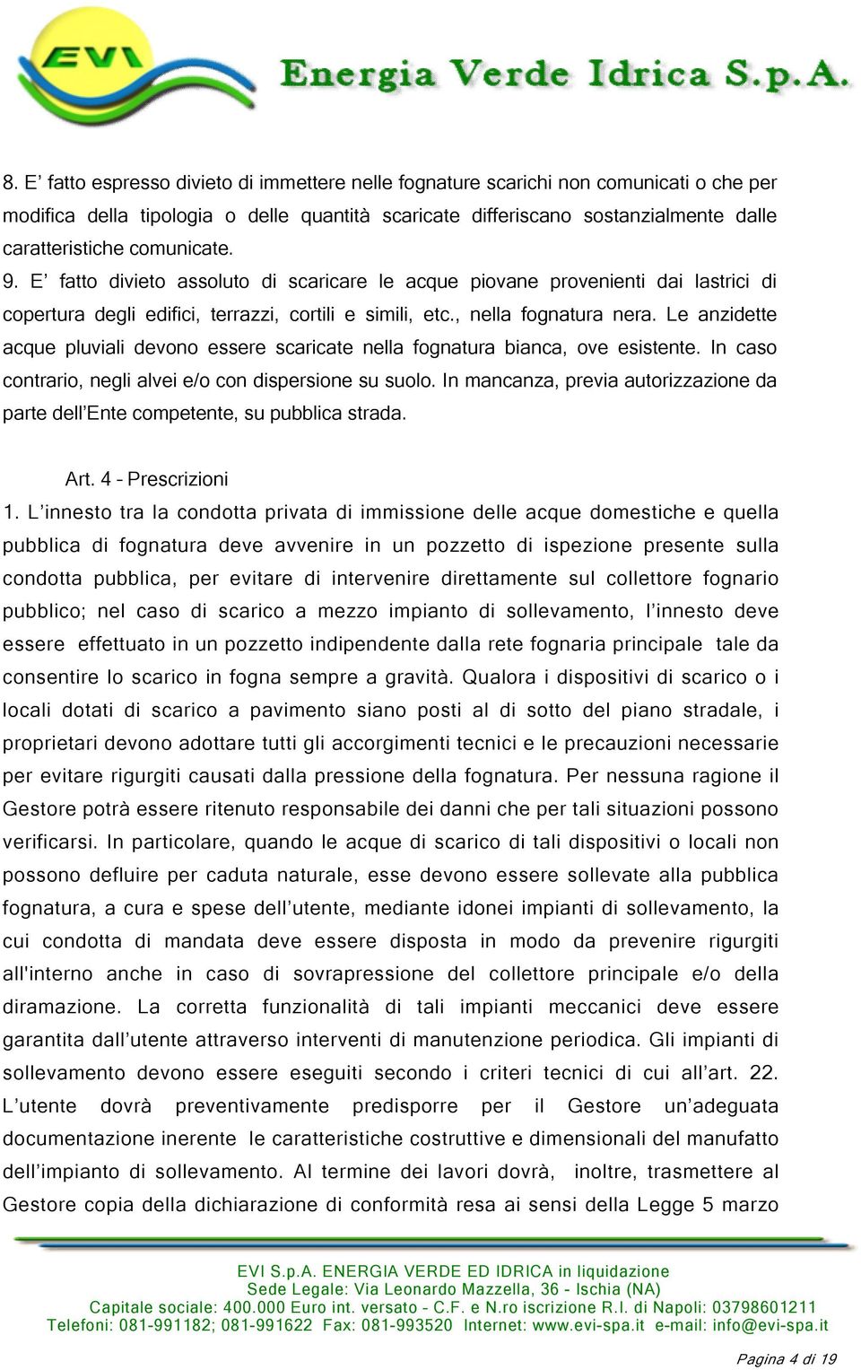 Le anzidette acque pluviali devono essere scaricate nella fognatura bianca, ove esistente. In caso contrario, negli alvei e/o con dispersione su suolo.