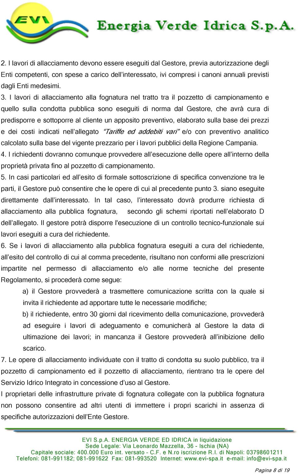 I lavori di allacciamento alla fognatura nel tratto tra il pozzetto di campionamento e quello sulla condotta pubblica sono eseguiti di norma dal Gestore, che avrà cura di predisporre e sottoporre al